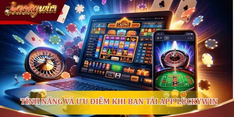 Tính năng và ưu điểm khi bạn tải app Luckywin